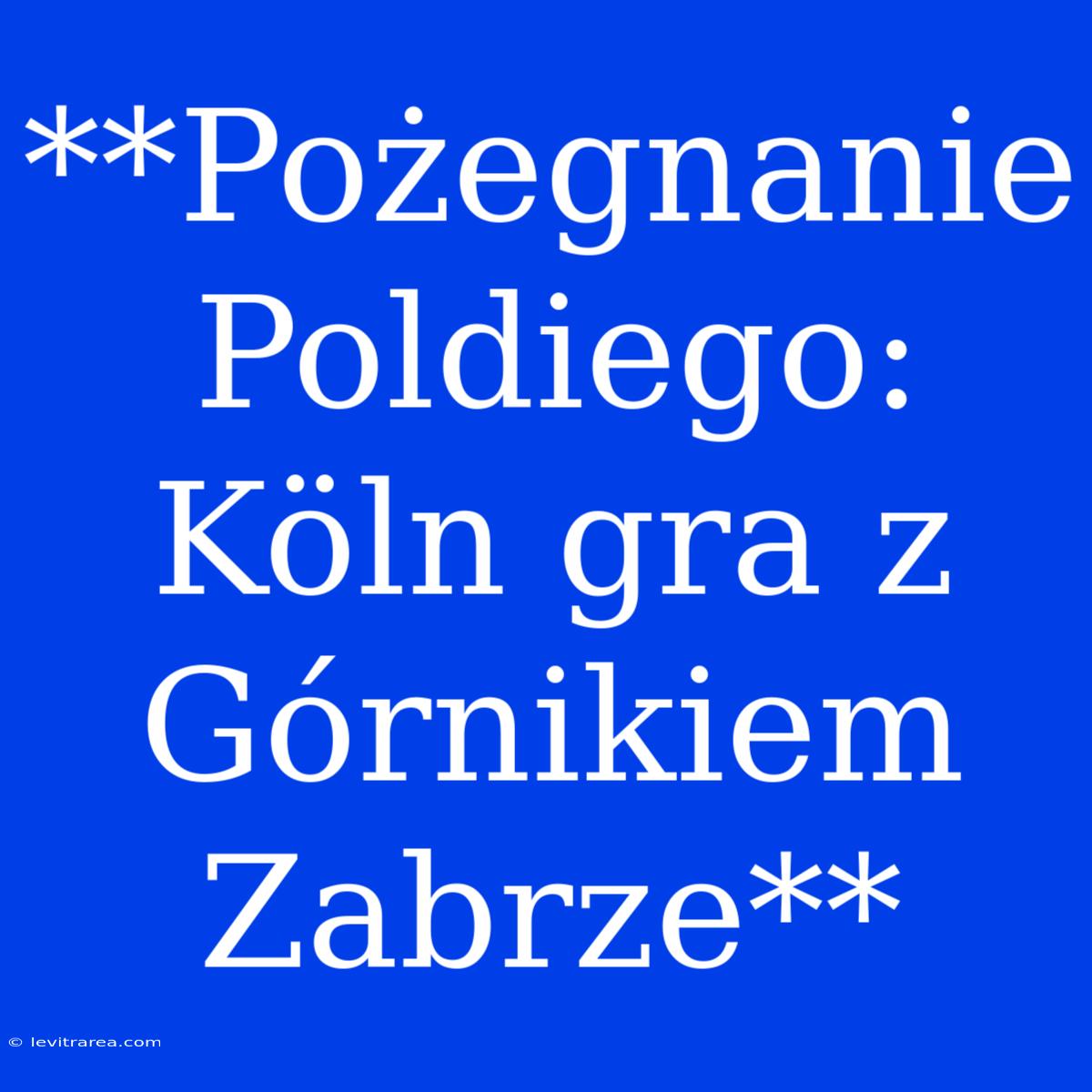 **Pożegnanie Poldiego: Köln Gra Z Górnikiem Zabrze**