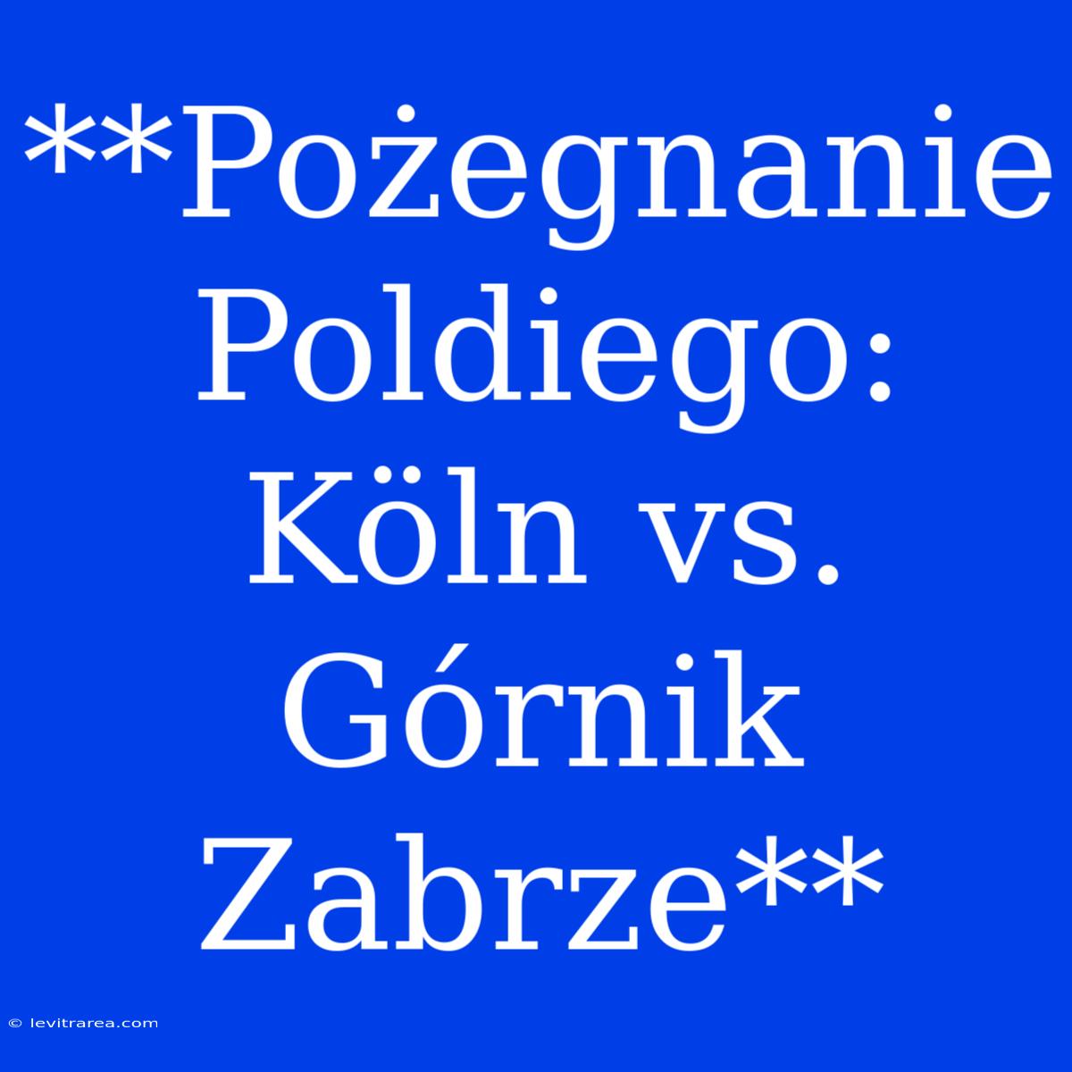 **Pożegnanie Poldiego: Köln Vs. Górnik Zabrze**