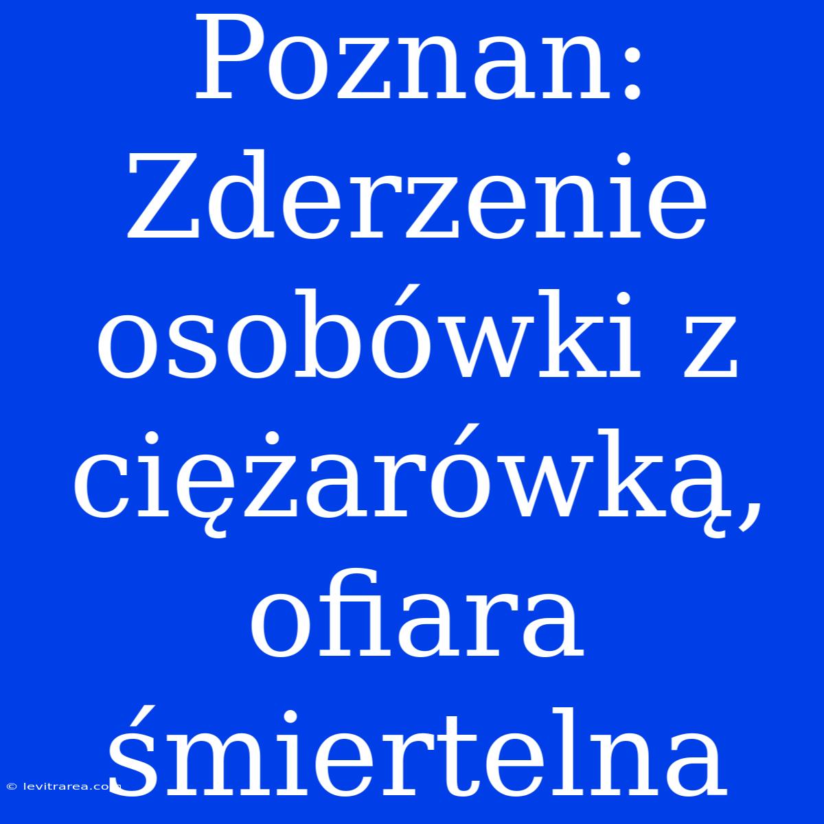 Poznan: Zderzenie Osobówki Z Ciężarówką, Ofiara Śmiertelna