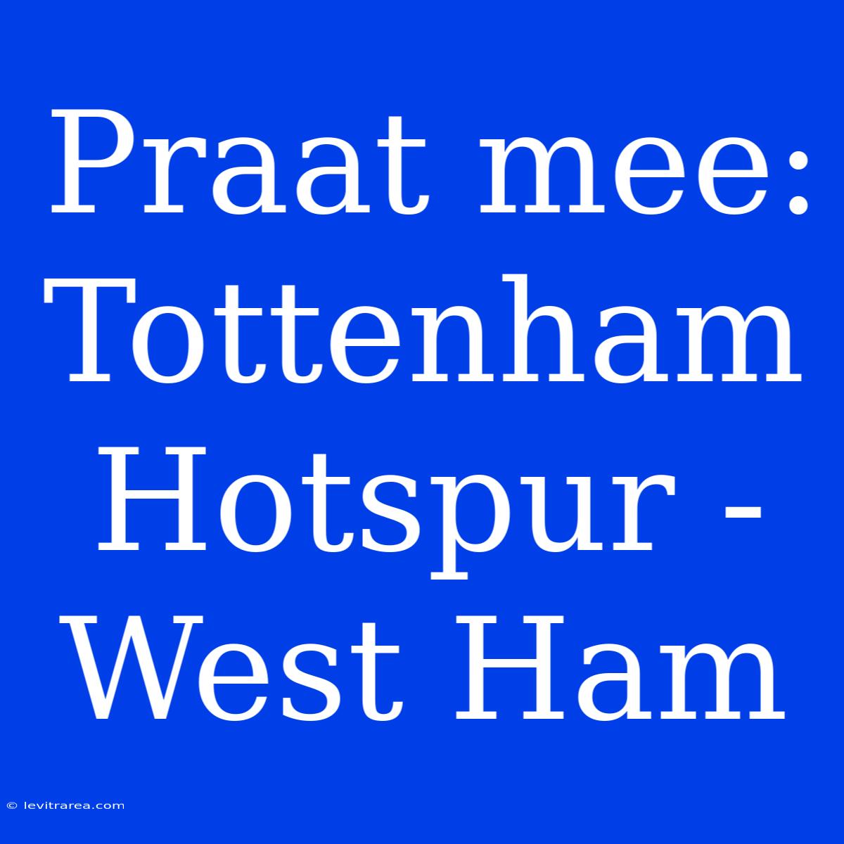 Praat Mee: Tottenham Hotspur - West Ham