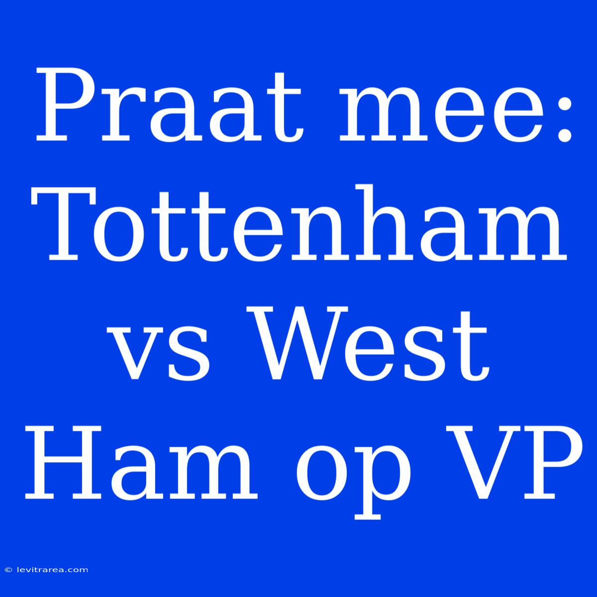 Praat Mee: Tottenham Vs West Ham Op VP