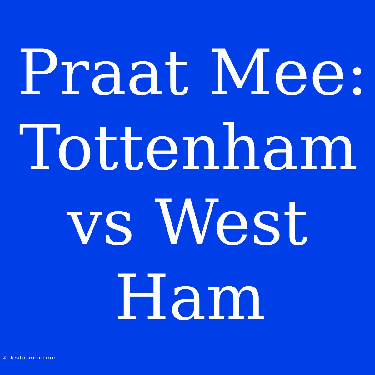 Praat Mee: Tottenham Vs West Ham