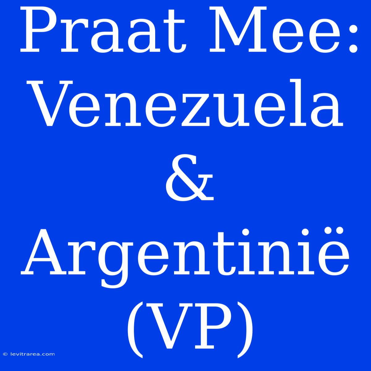 Praat Mee: Venezuela & Argentinië (VP) 