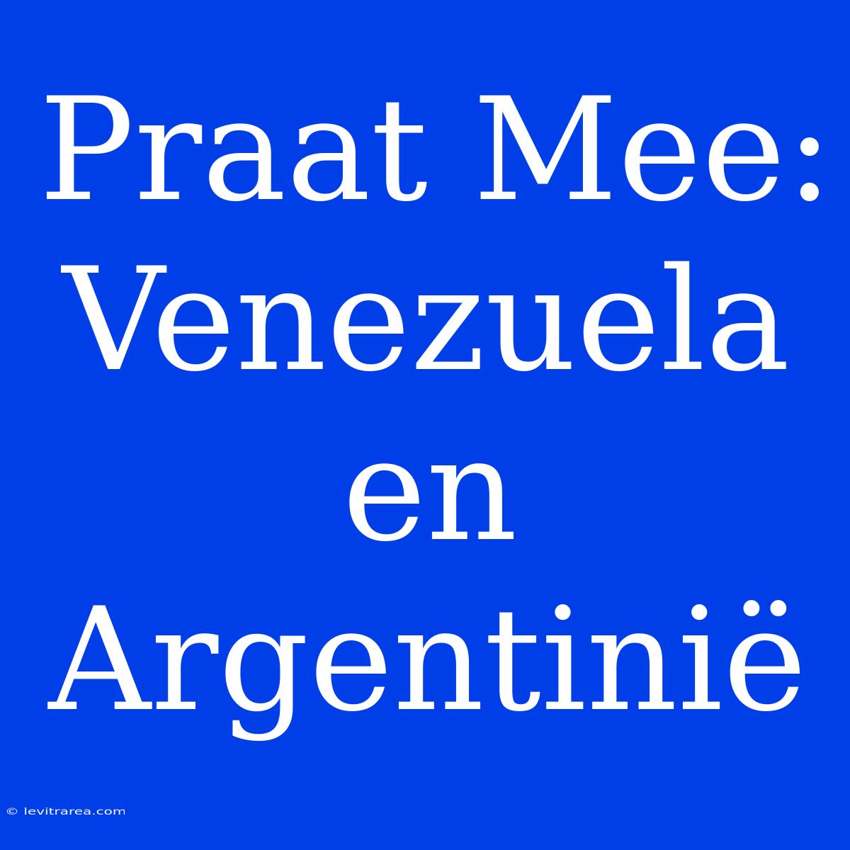 Praat Mee: Venezuela En Argentinië