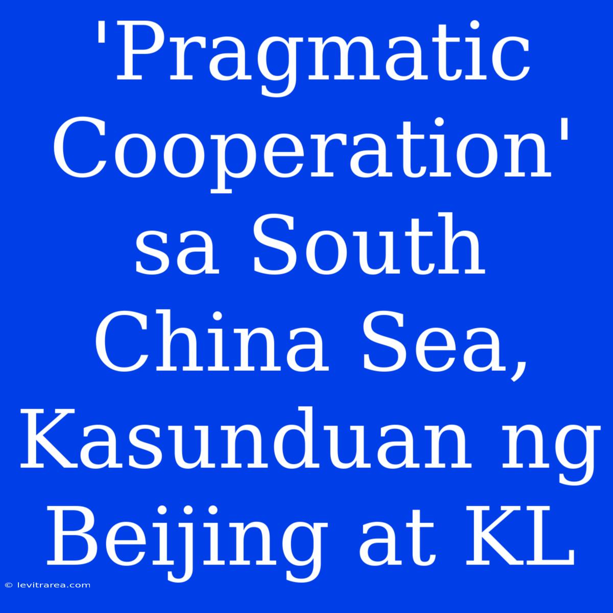 'Pragmatic Cooperation' Sa South China Sea, Kasunduan Ng Beijing At KL