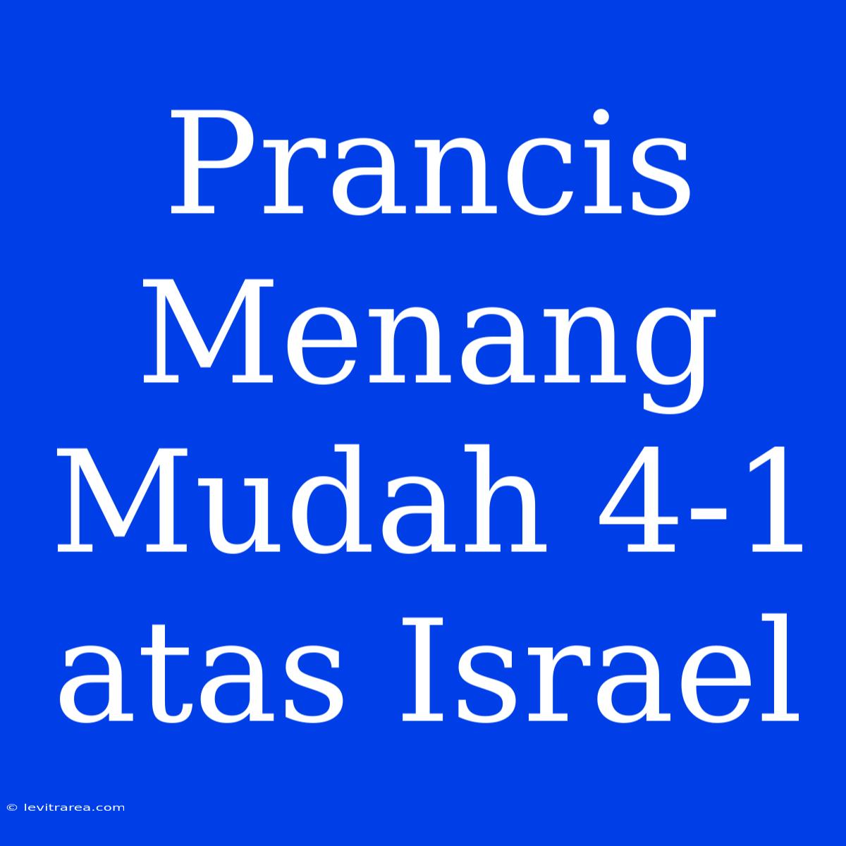 Prancis Menang Mudah 4-1 Atas Israel