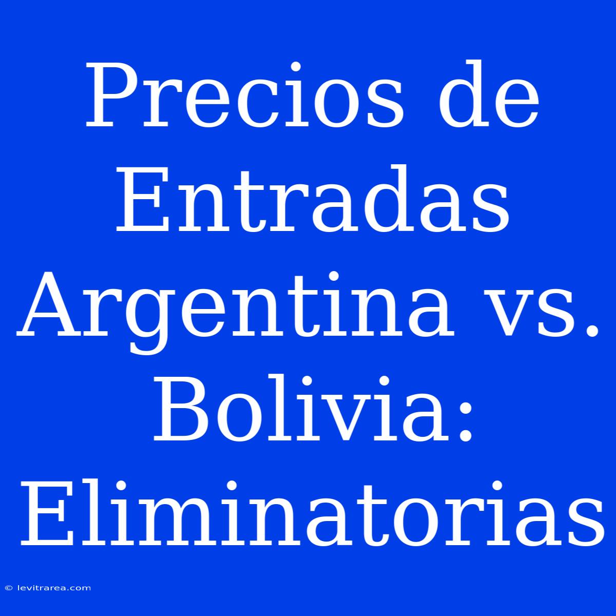 Precios De Entradas Argentina Vs. Bolivia: Eliminatorias