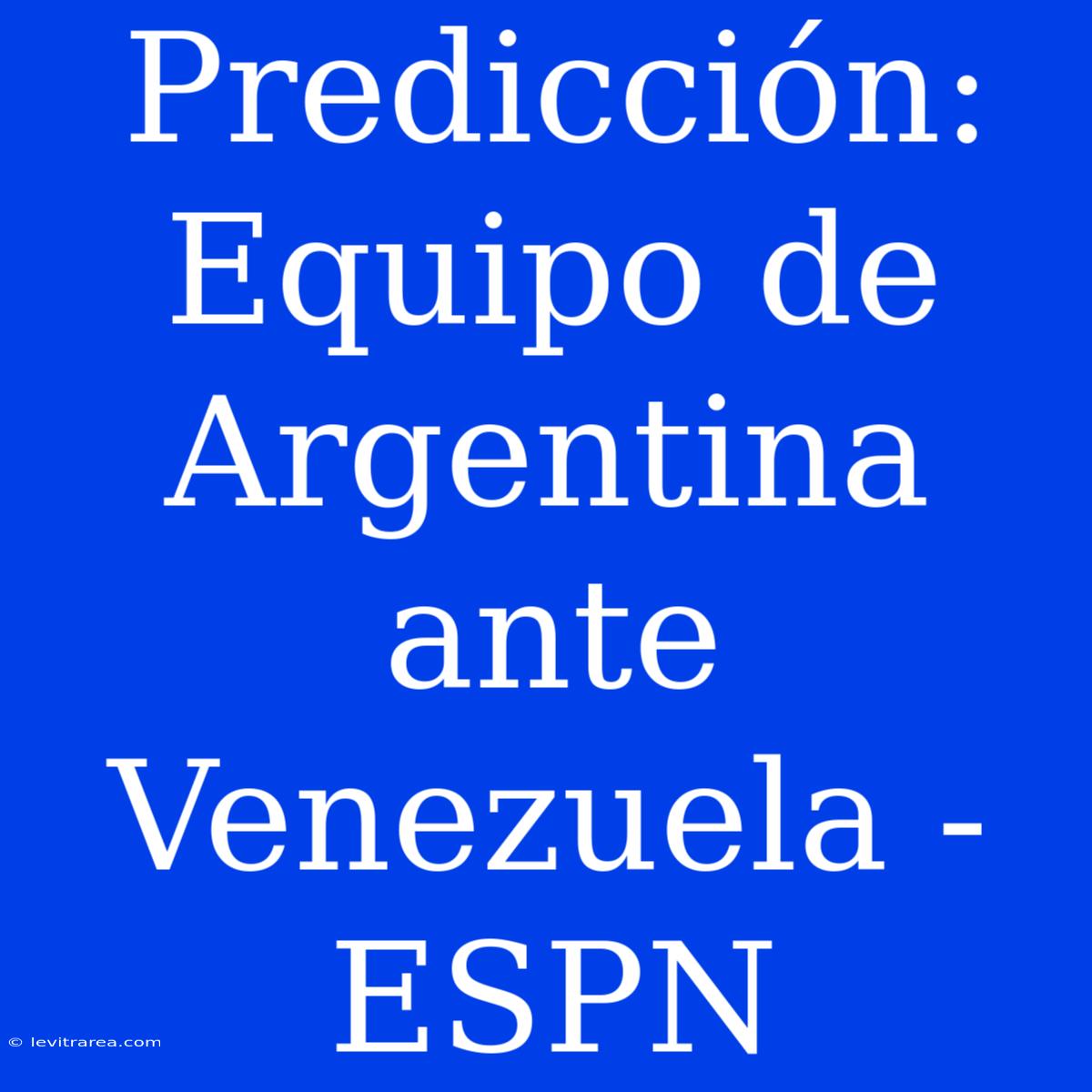 Predicción: Equipo De Argentina Ante Venezuela - ESPN