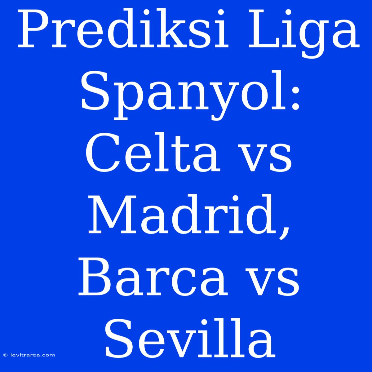 Prediksi Liga Spanyol: Celta Vs Madrid, Barca Vs Sevilla