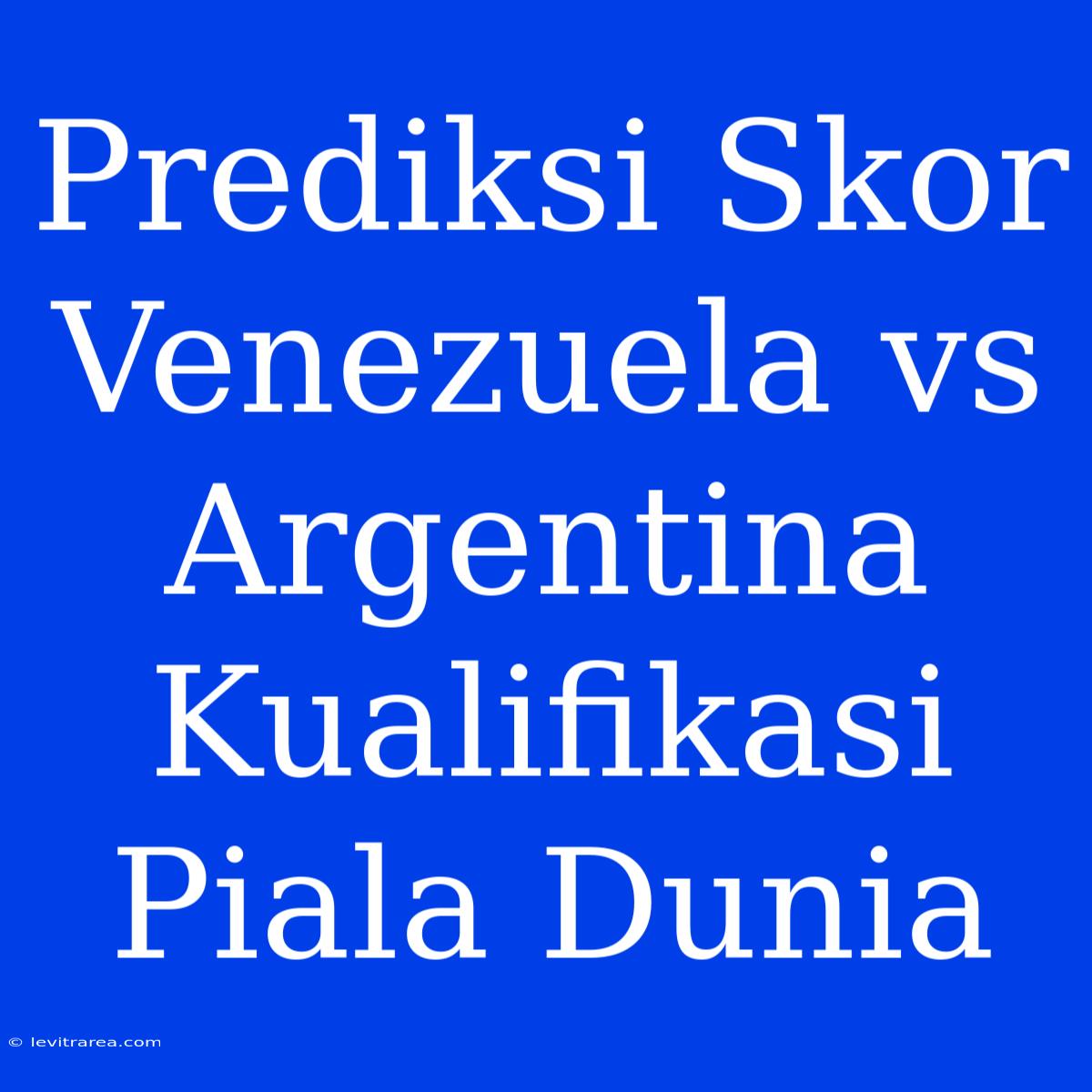 Prediksi Skor Venezuela Vs Argentina Kualifikasi Piala Dunia