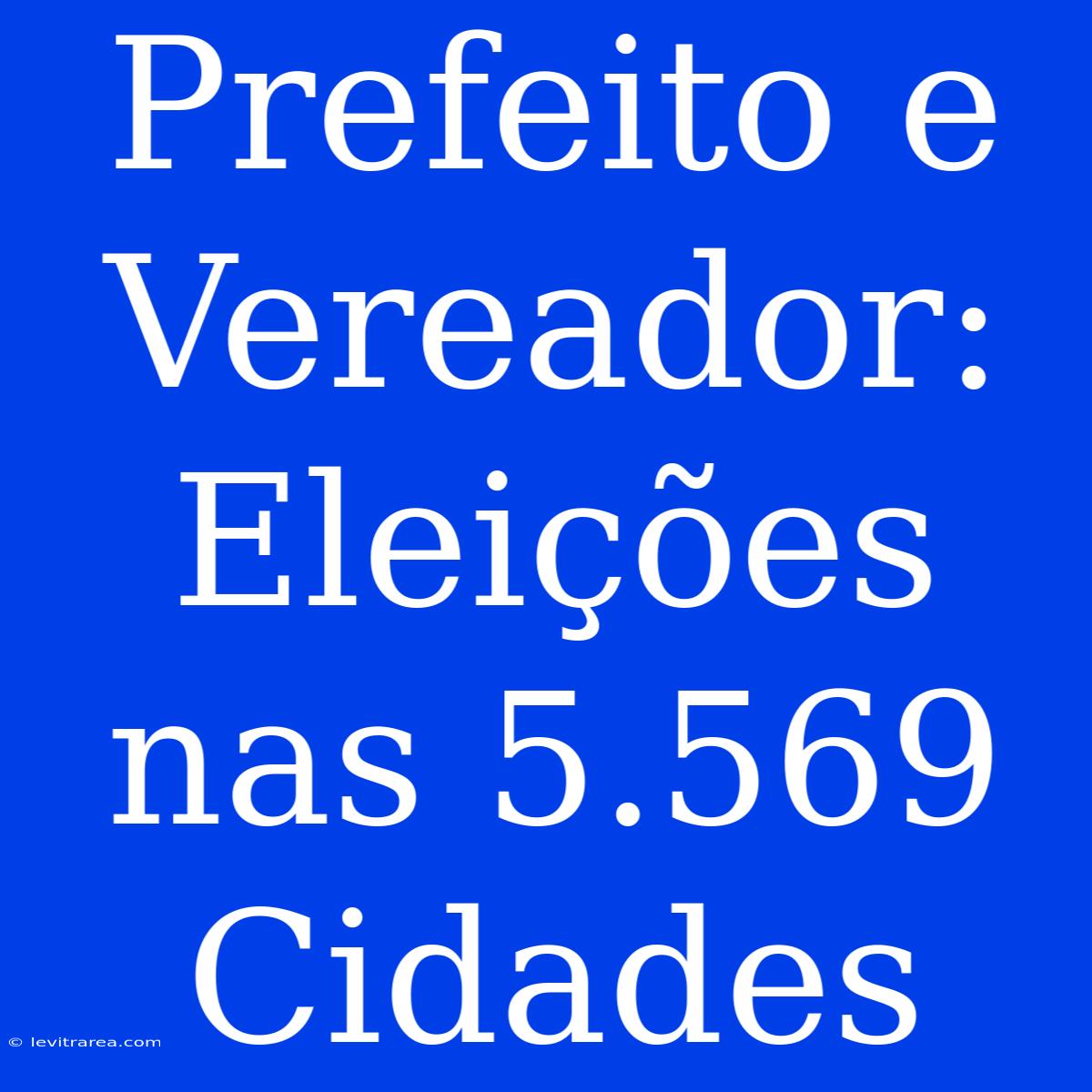 Prefeito E Vereador: Eleições Nas 5.569 Cidades