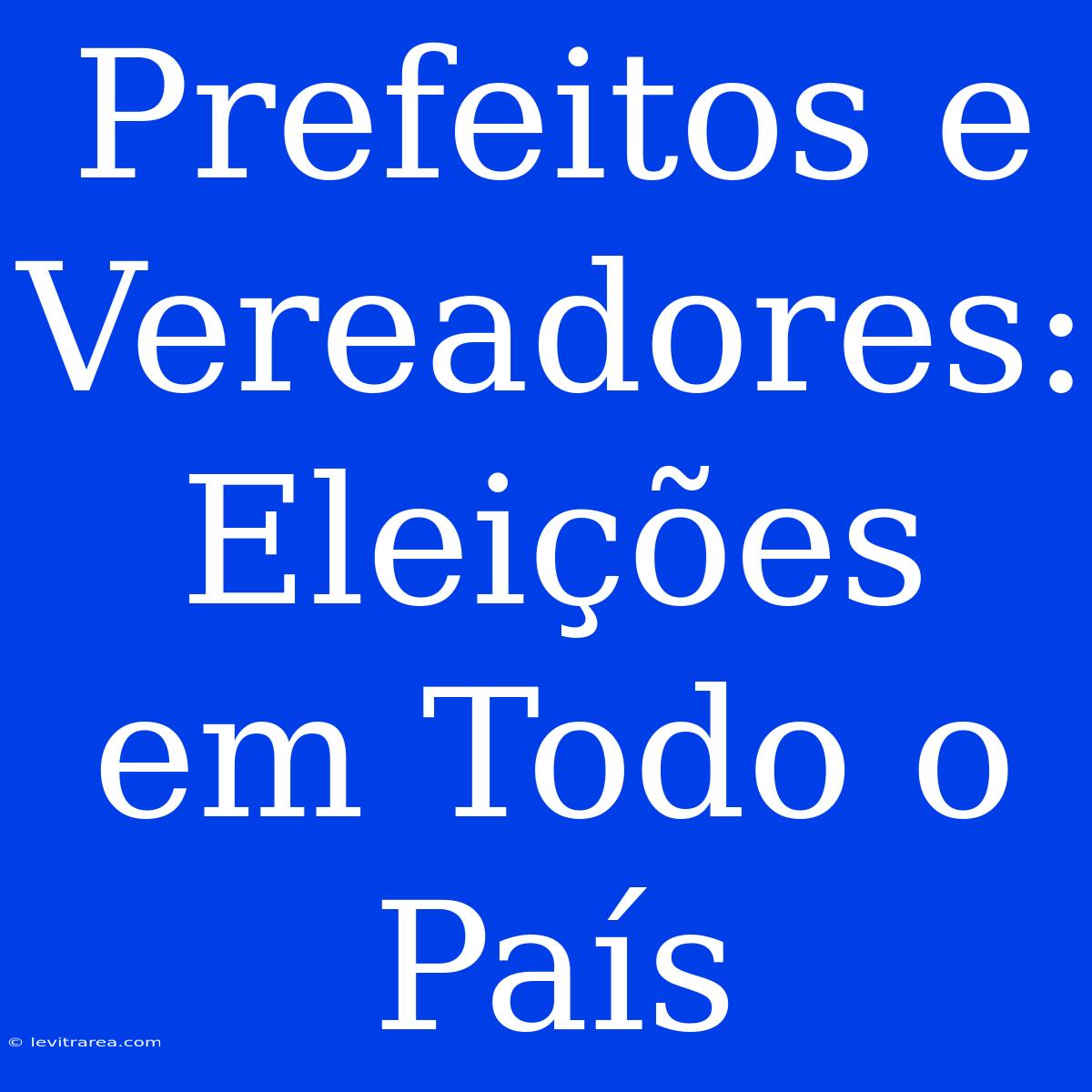 Prefeitos E Vereadores: Eleições Em Todo O País