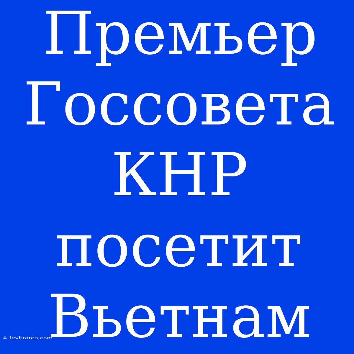 Премьер Госсовета КНР Посетит Вьетнам