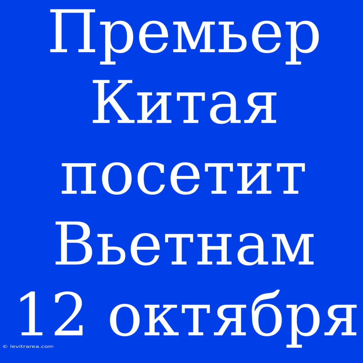 Премьер Китая Посетит Вьетнам 12 Октября