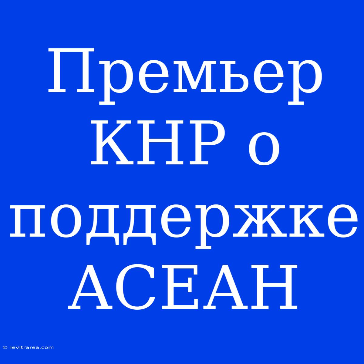 Премьер КНР О Поддержке АСЕАН