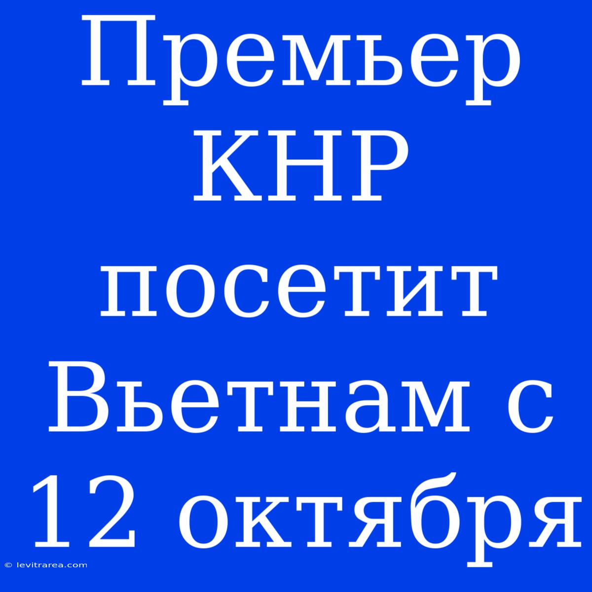 Премьер КНР Посетит Вьетнам С 12 Октября