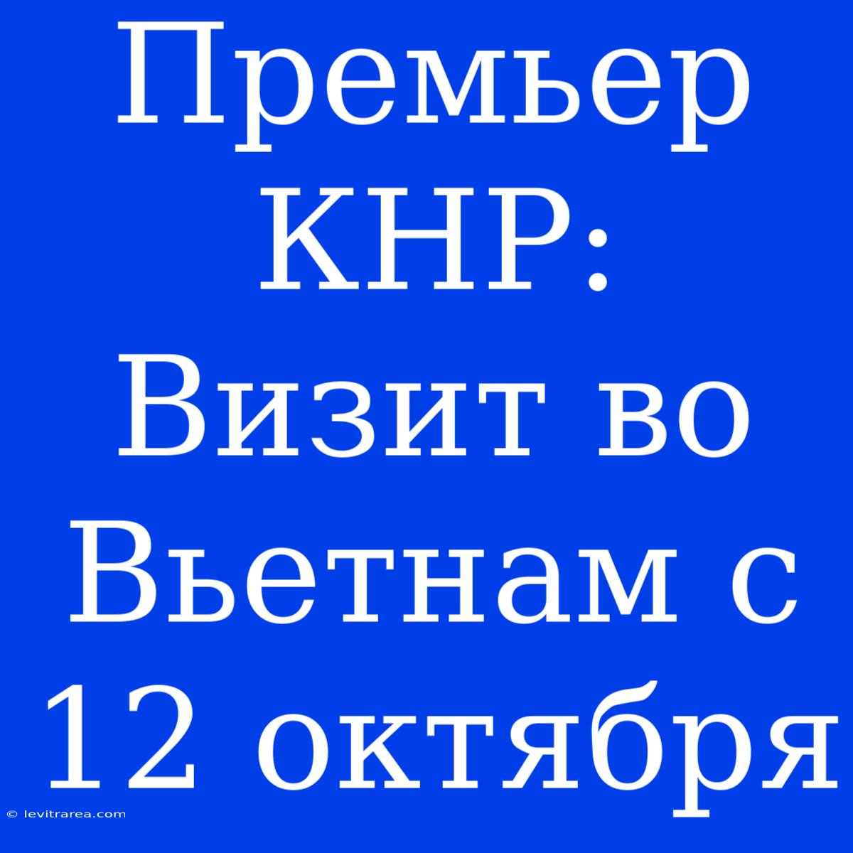 Премьер КНР: Визит Во Вьетнам С 12 Октября