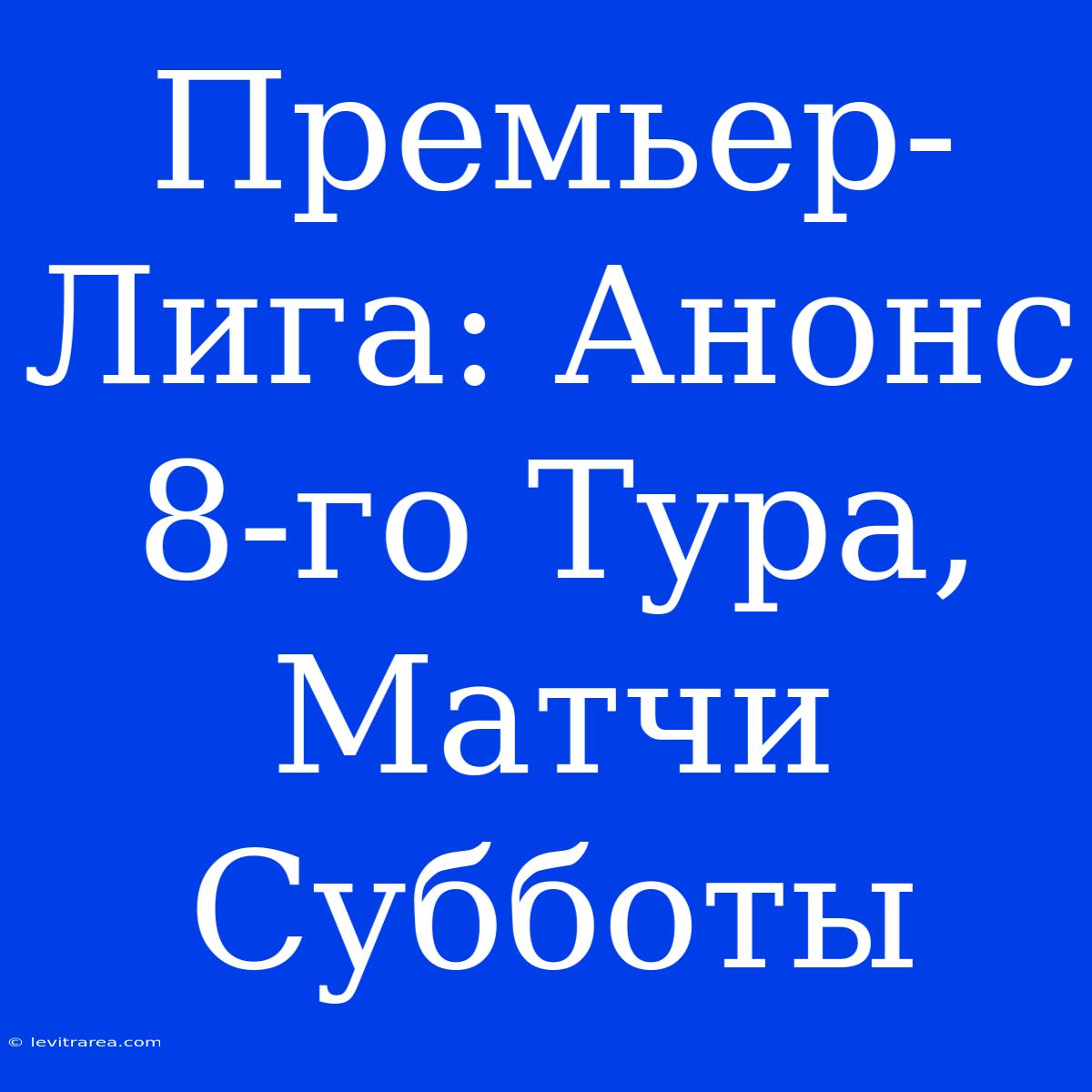 Премьер-Лига: Анонс 8-го Тура, Матчи Субботы 