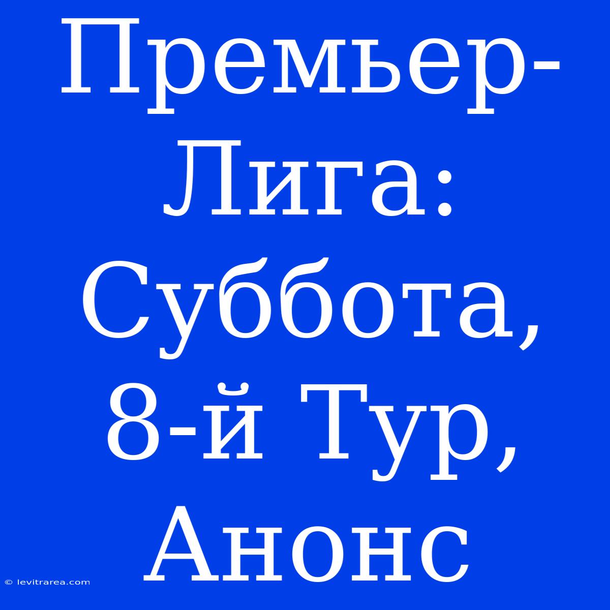 Премьер-Лига:  Суббота, 8-й Тур,  Анонс