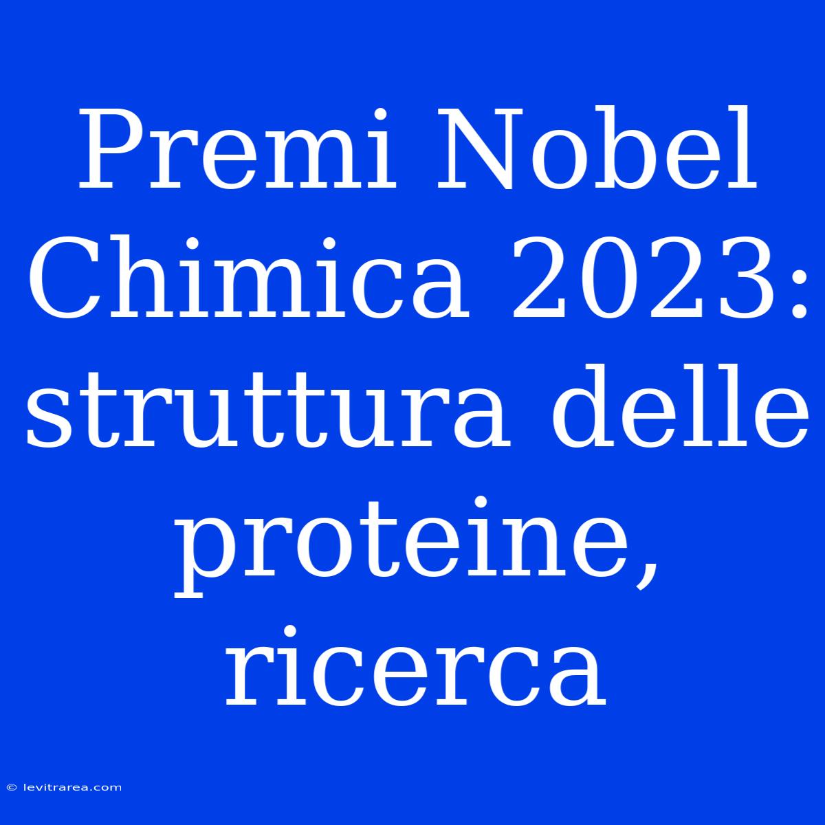 Premi Nobel Chimica 2023: Struttura Delle Proteine, Ricerca