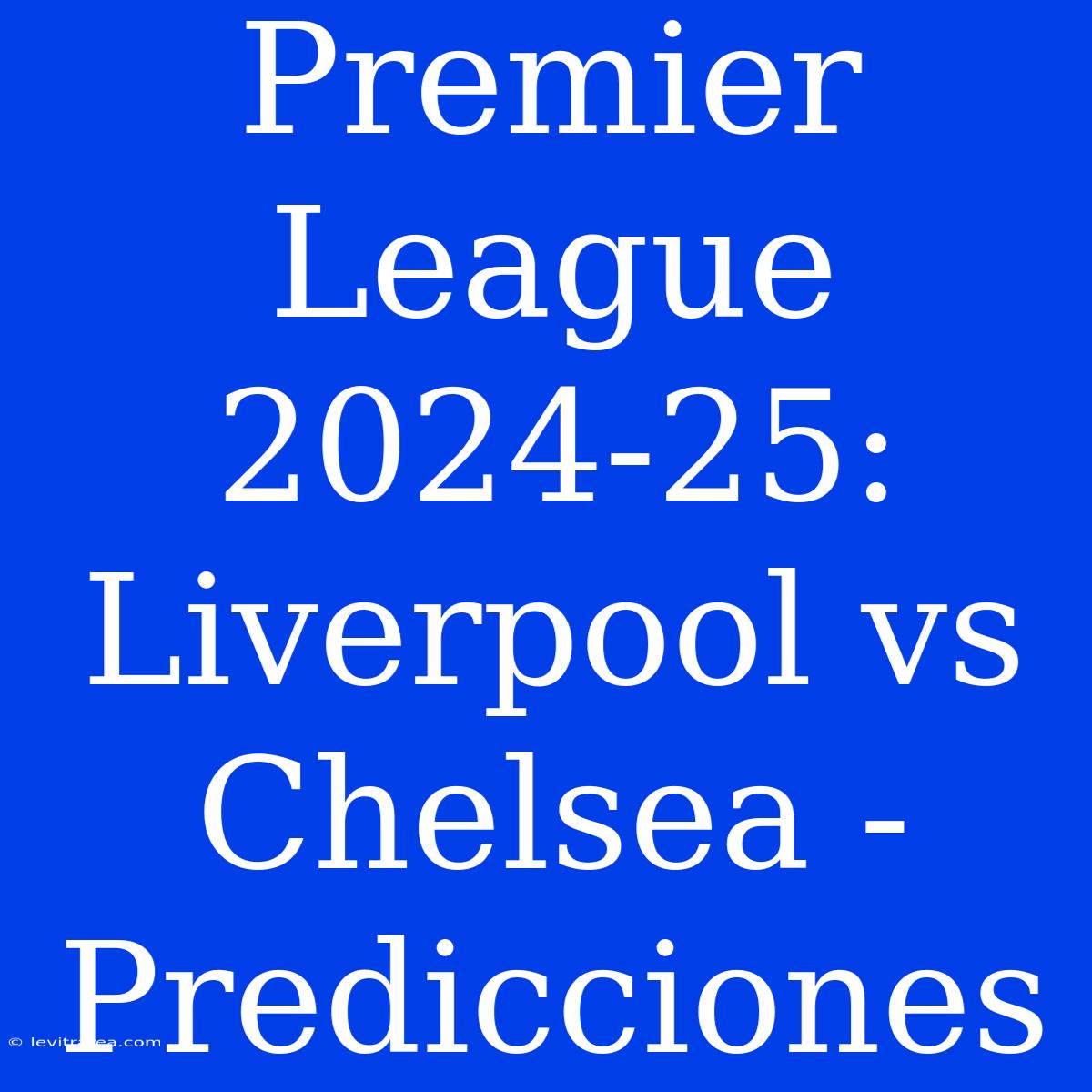 Premier League 2024-25: Liverpool Vs Chelsea - Predicciones