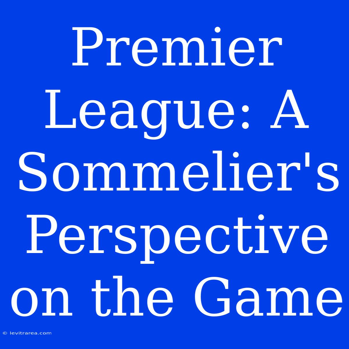 Premier League: A Sommelier's Perspective On The Game 