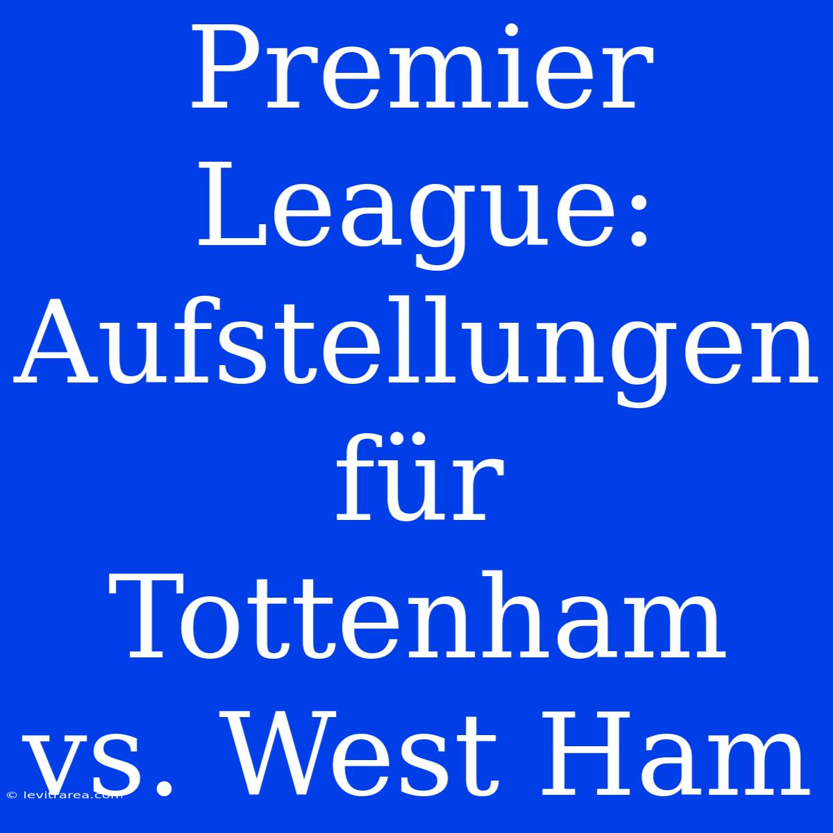 Premier League: Aufstellungen Für Tottenham Vs. West Ham