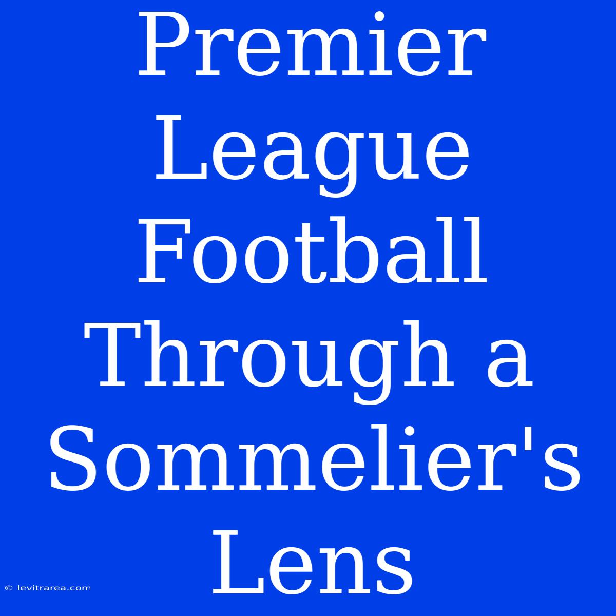 Premier League Football Through A Sommelier's Lens