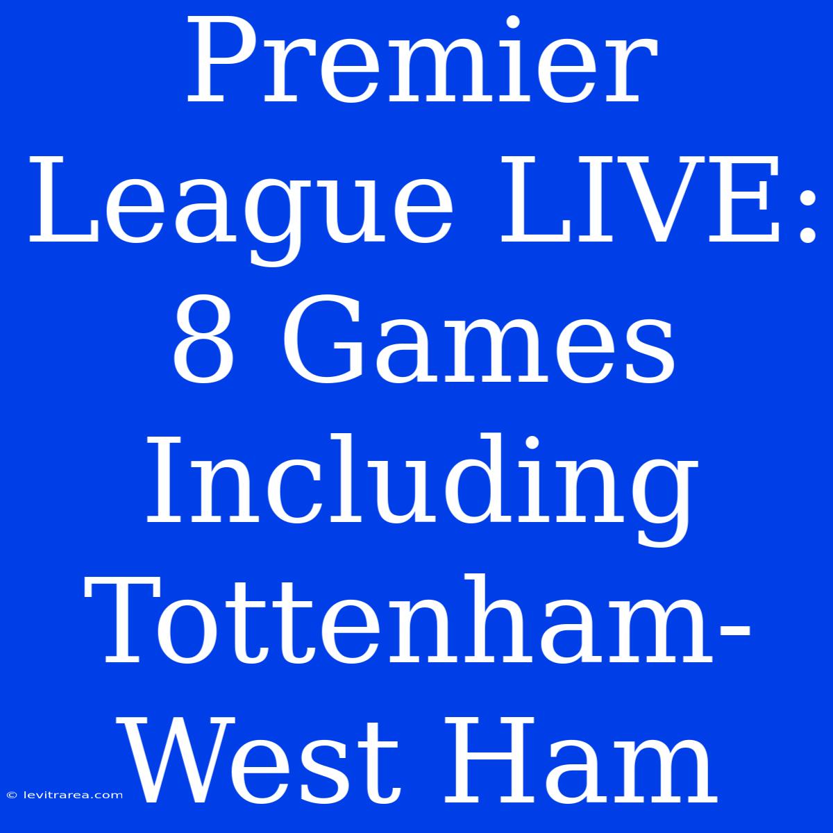 Premier League LIVE: 8 Games Including Tottenham-West Ham