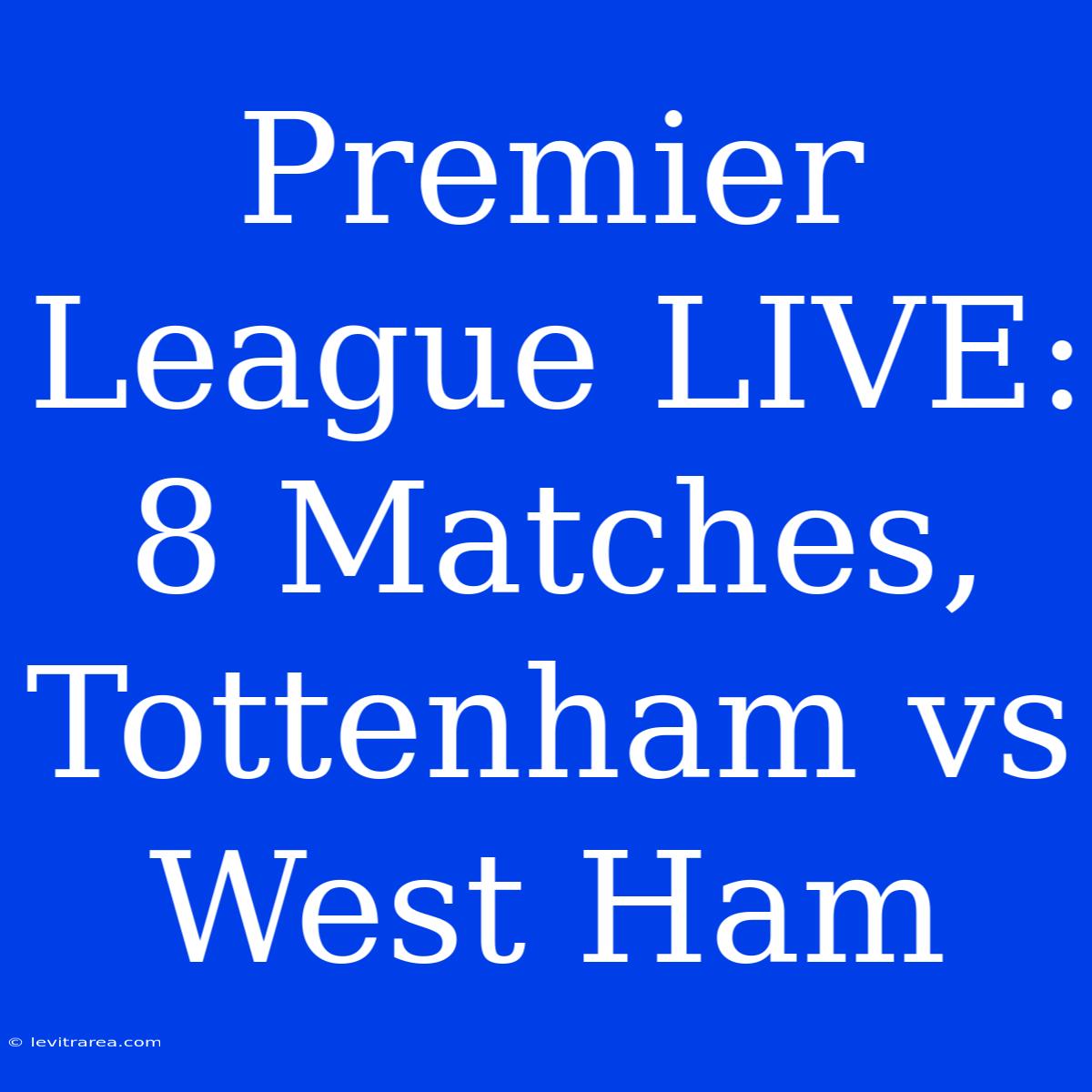 Premier League LIVE: 8 Matches, Tottenham Vs West Ham