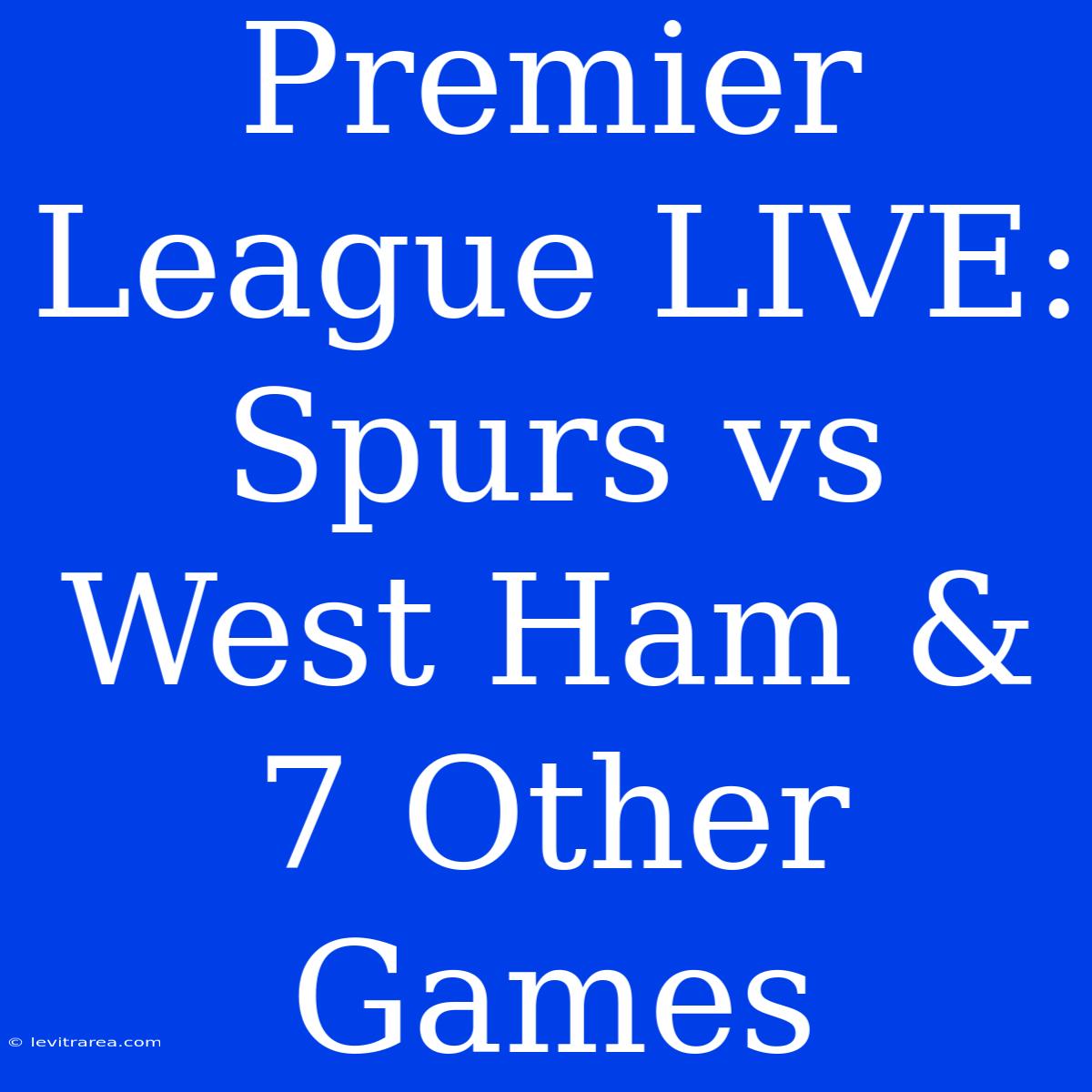 Premier League LIVE: Spurs Vs West Ham & 7 Other Games