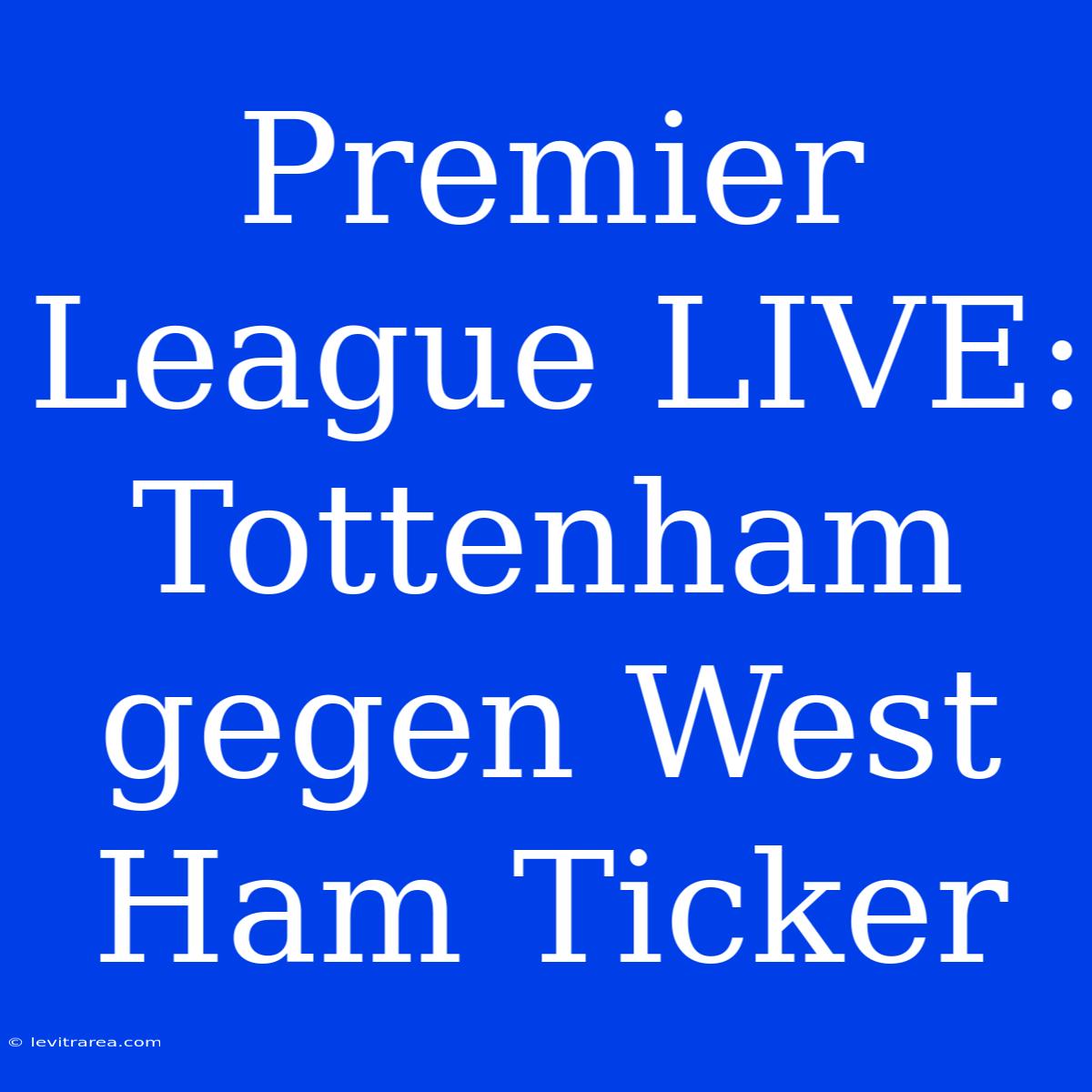 Premier League LIVE: Tottenham Gegen West Ham Ticker