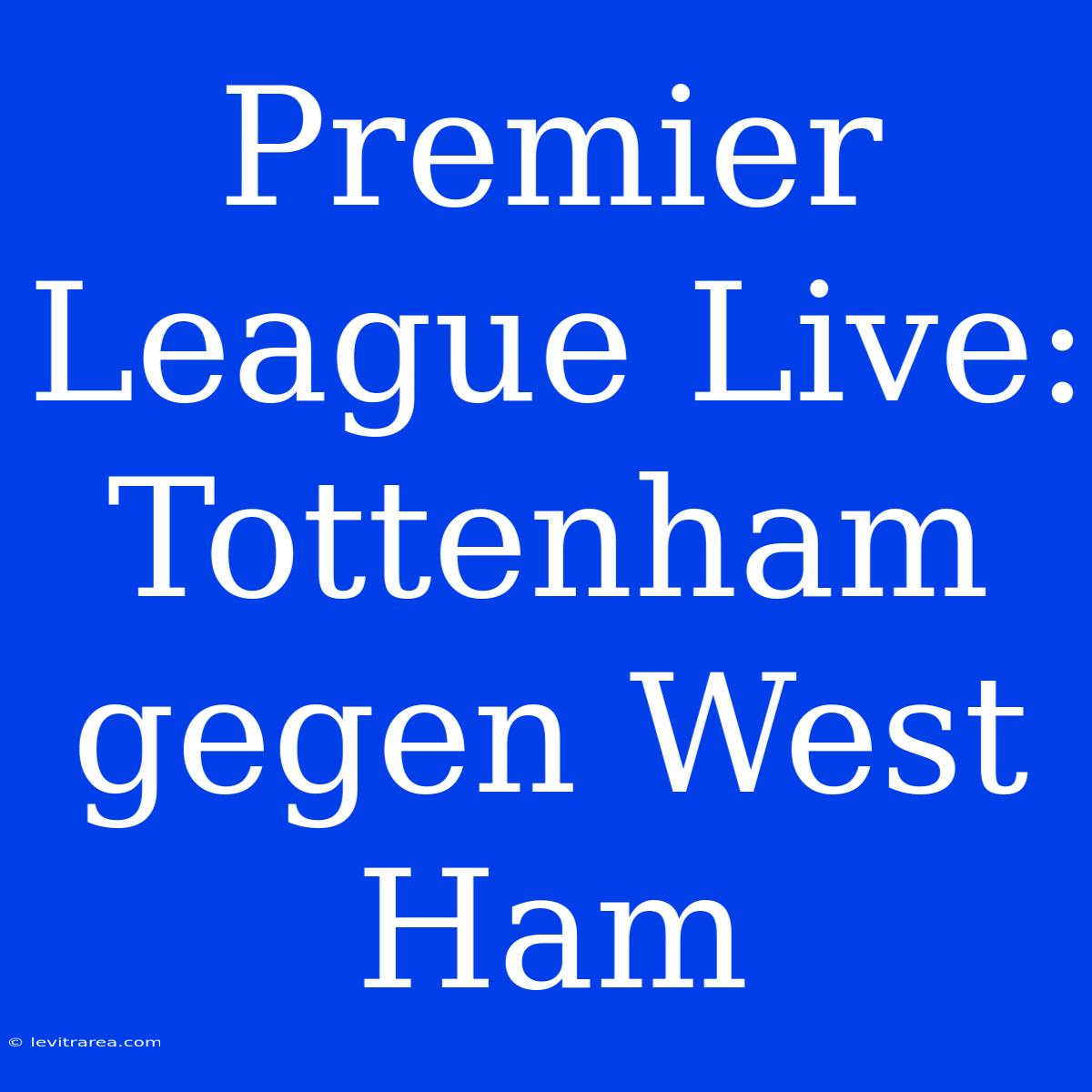 Premier League Live: Tottenham Gegen West Ham