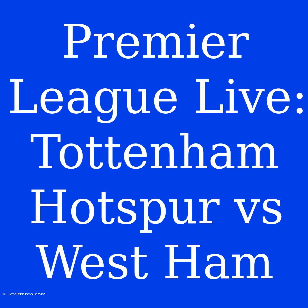 Premier League Live: Tottenham Hotspur Vs West Ham 