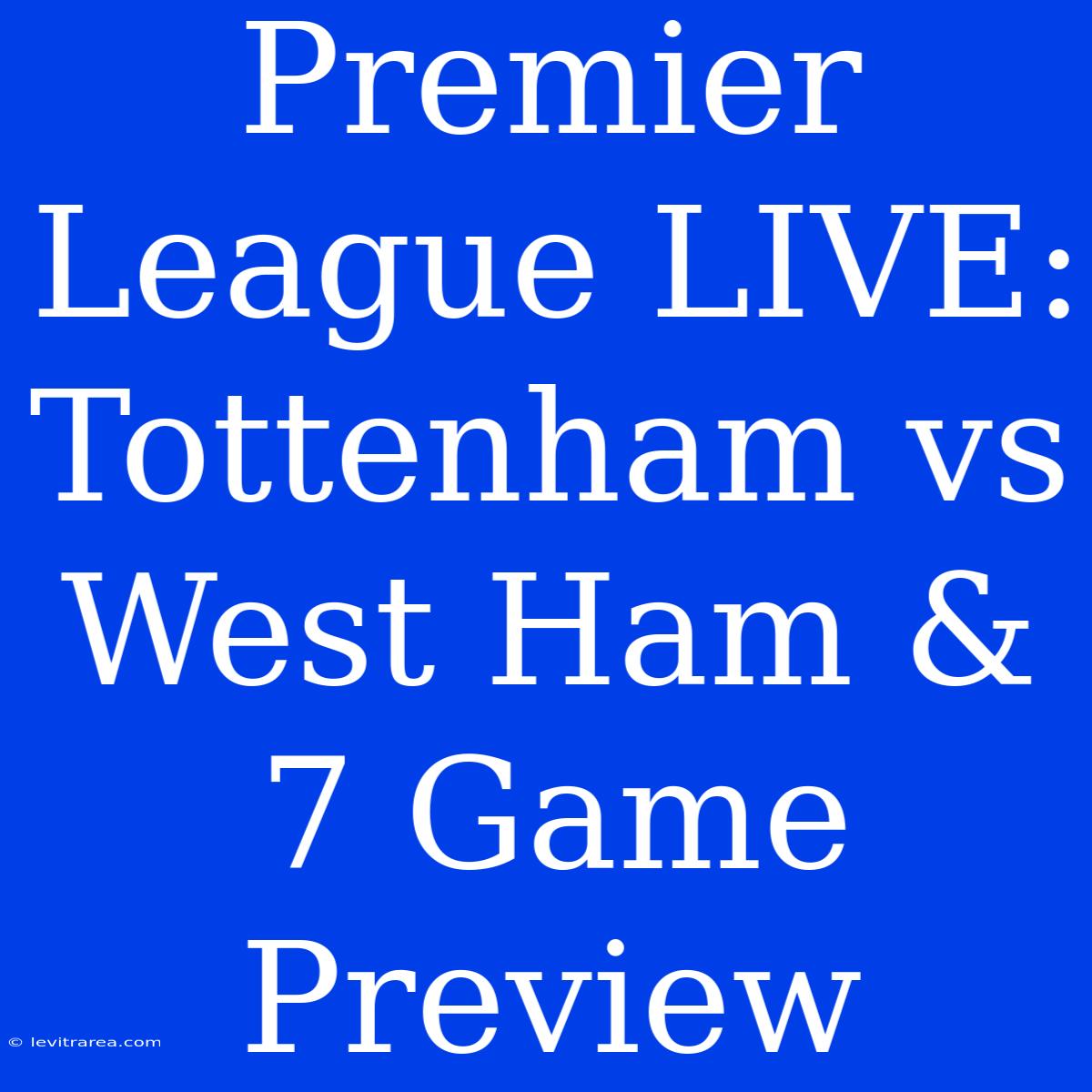 Premier League LIVE: Tottenham Vs West Ham & 7 Game Preview 