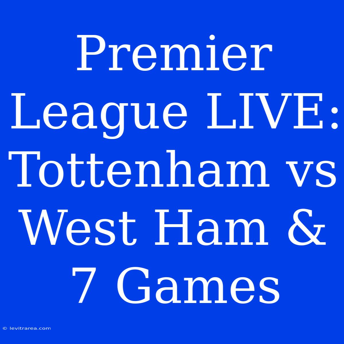 Premier League LIVE: Tottenham Vs West Ham & 7 Games