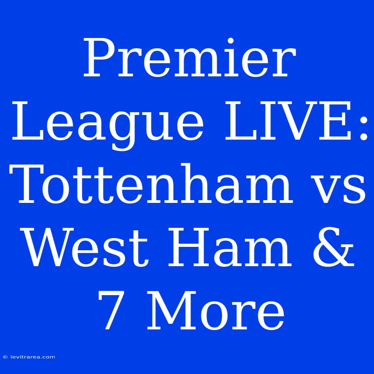 Premier League LIVE: Tottenham Vs West Ham & 7 More