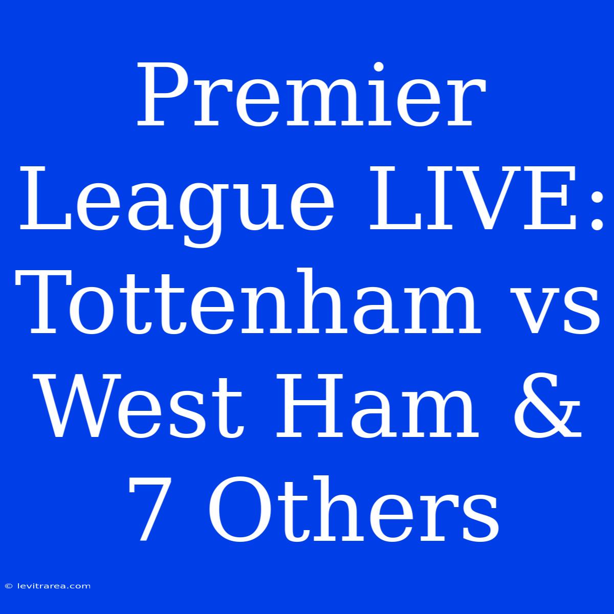 Premier League LIVE: Tottenham Vs West Ham & 7 Others