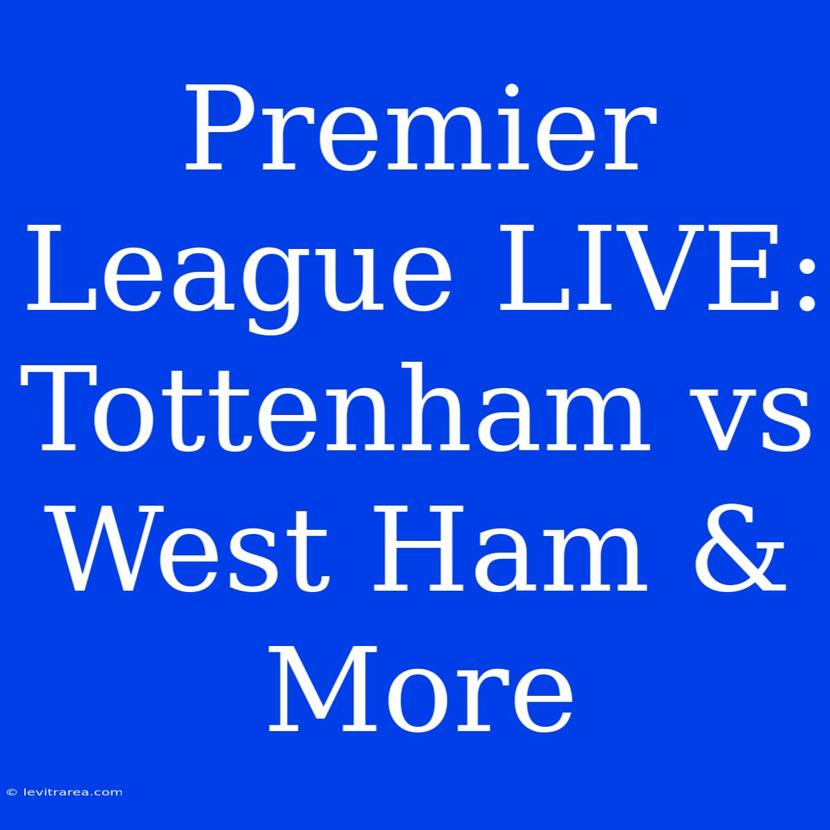 Premier League LIVE: Tottenham Vs West Ham & More 