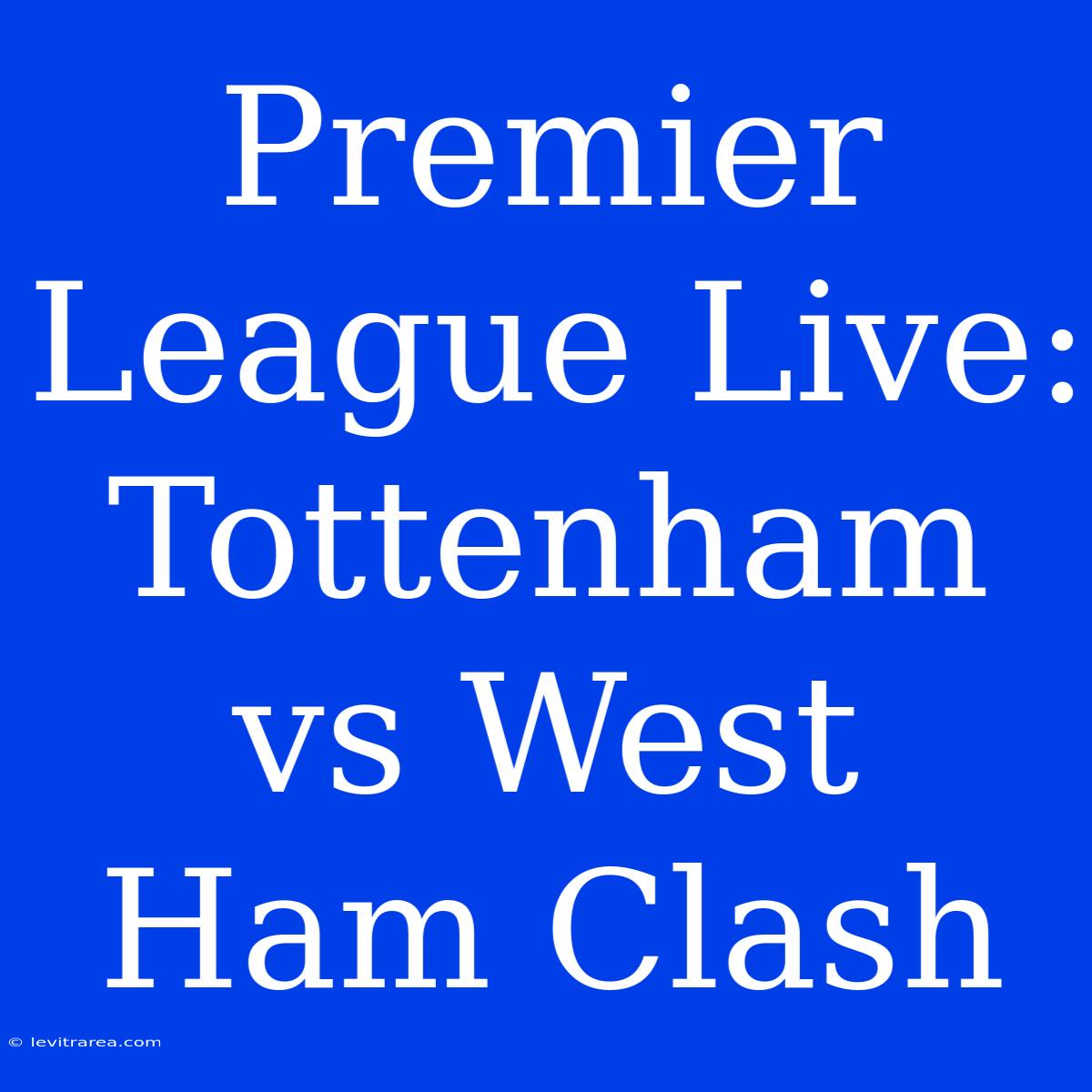 Premier League Live: Tottenham Vs West Ham Clash