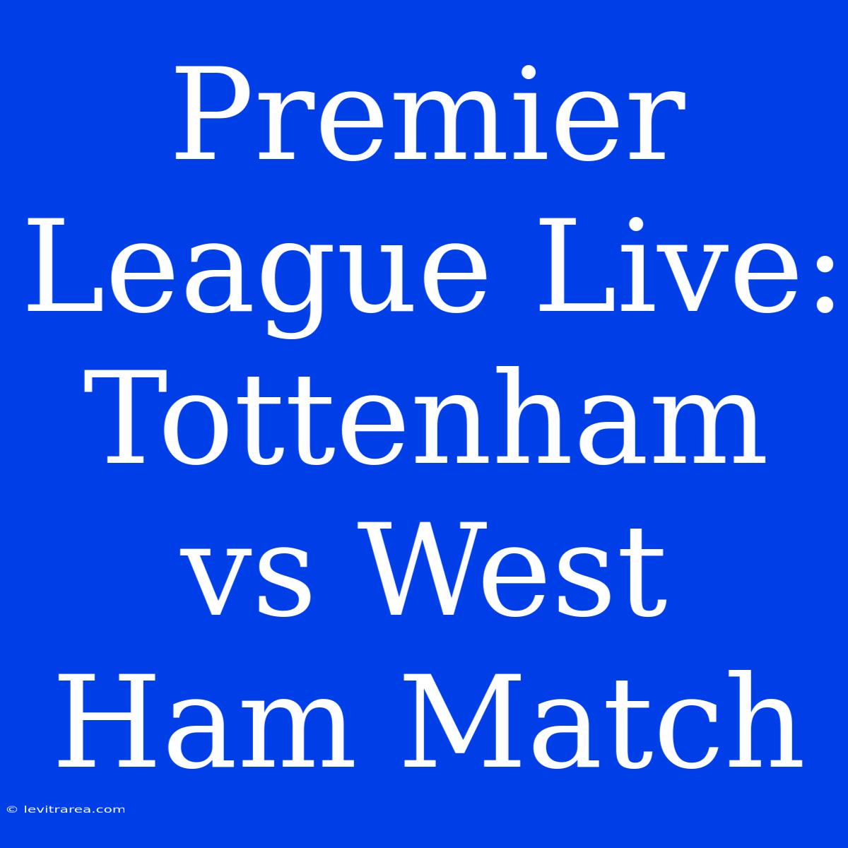 Premier League Live: Tottenham Vs West Ham Match