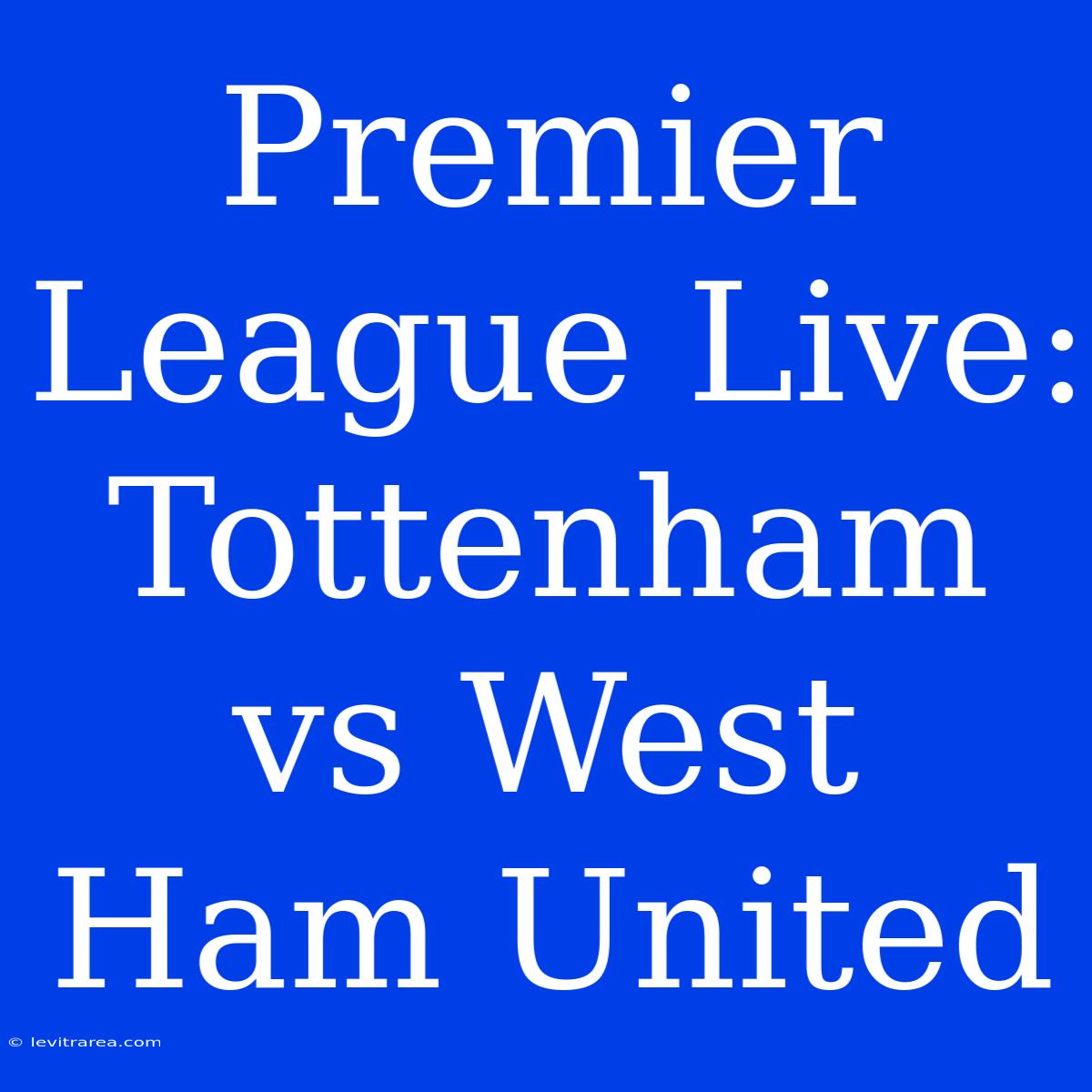 Premier League Live: Tottenham Vs West Ham United