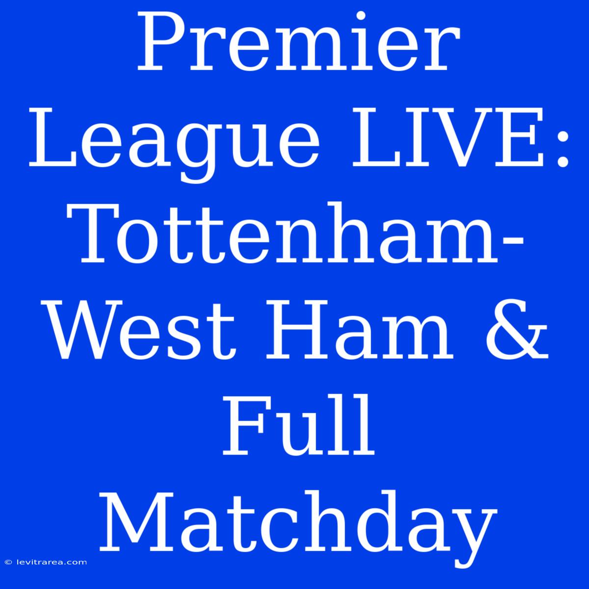 Premier League LIVE: Tottenham-West Ham & Full Matchday