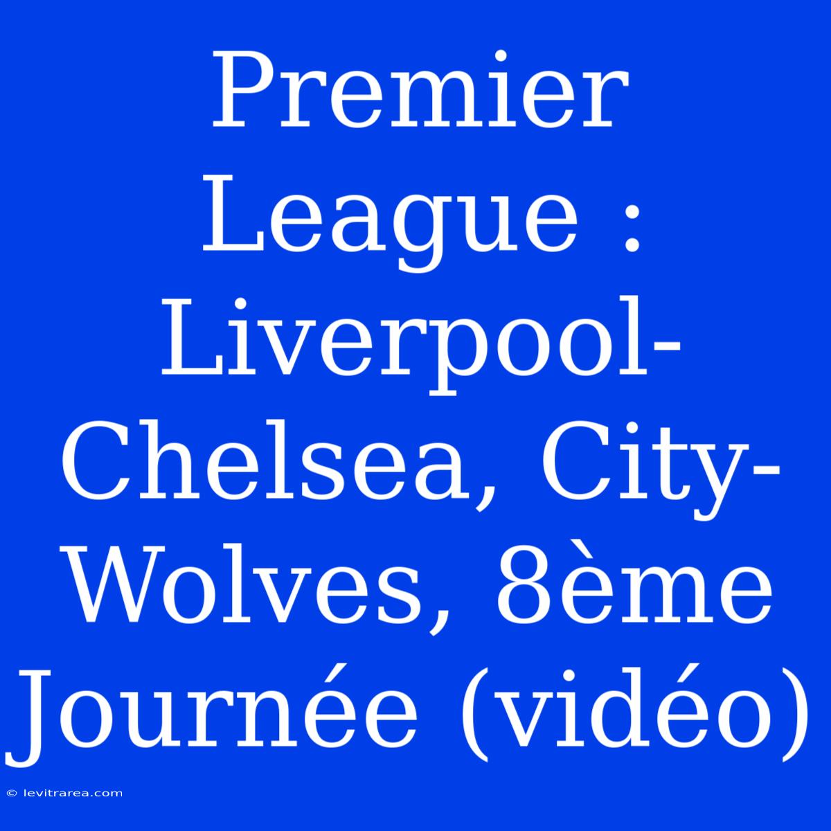 Premier League : Liverpool-Chelsea, City-Wolves, 8ème Journée (vidéo)