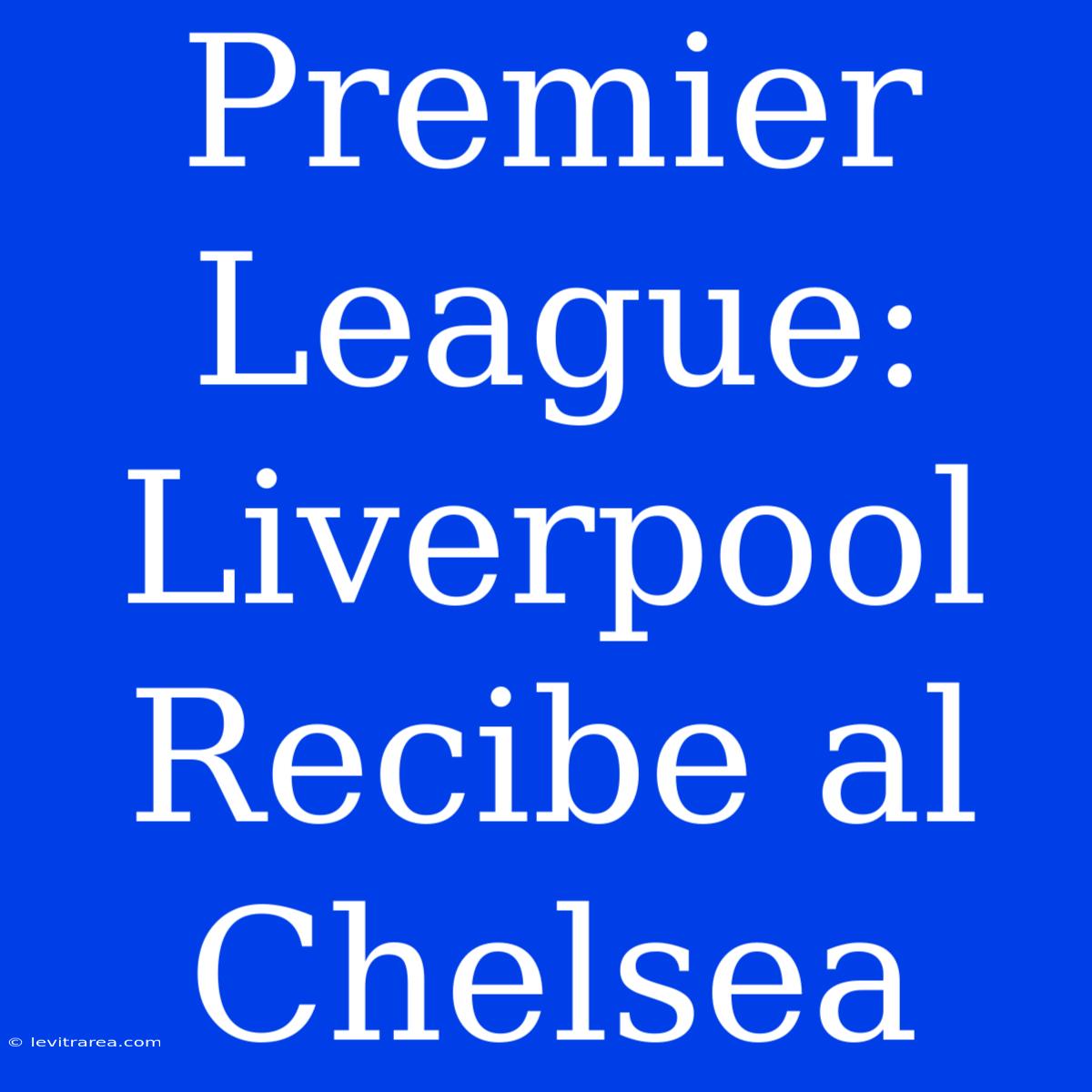 Premier League: Liverpool Recibe Al Chelsea