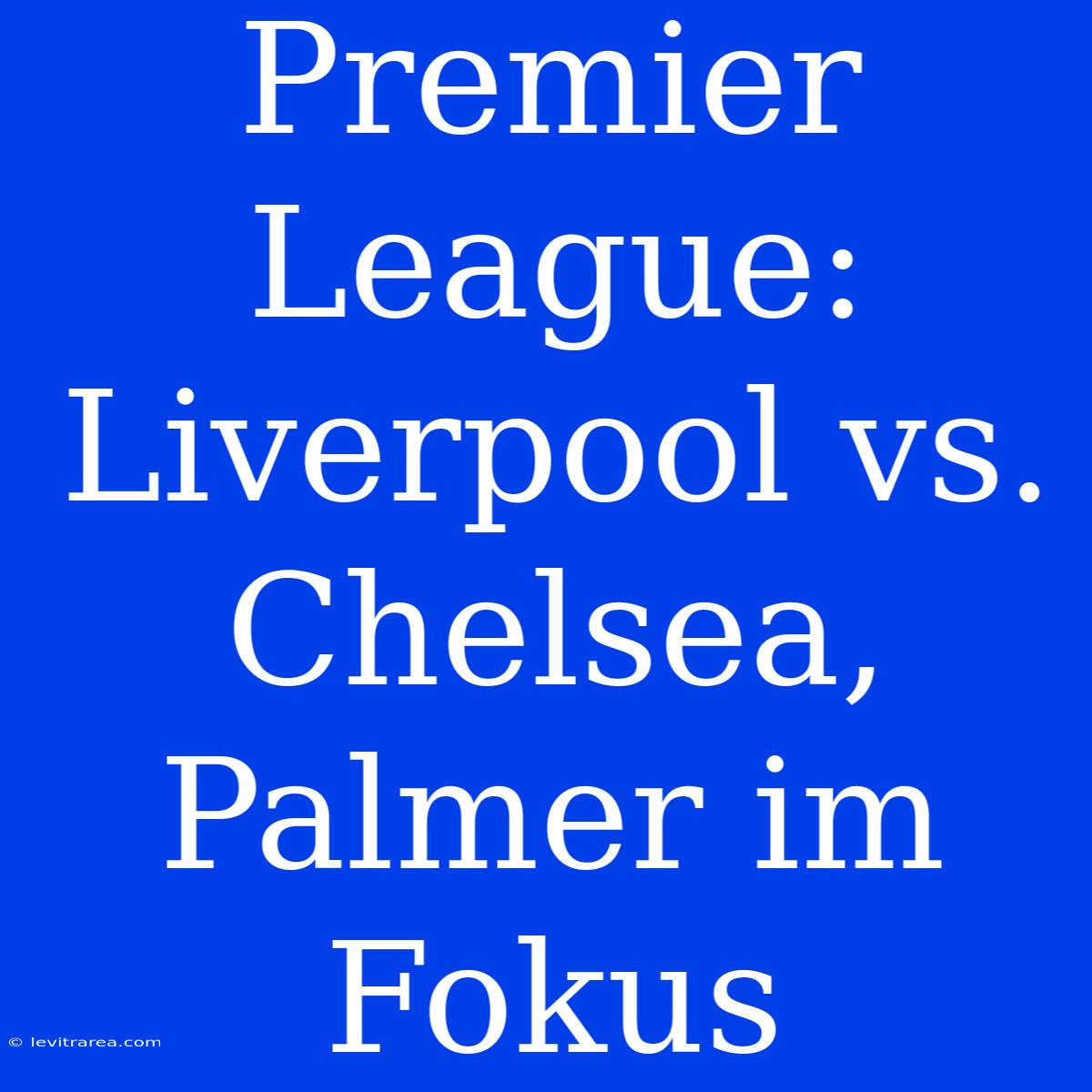 Premier League: Liverpool Vs. Chelsea, Palmer Im Fokus