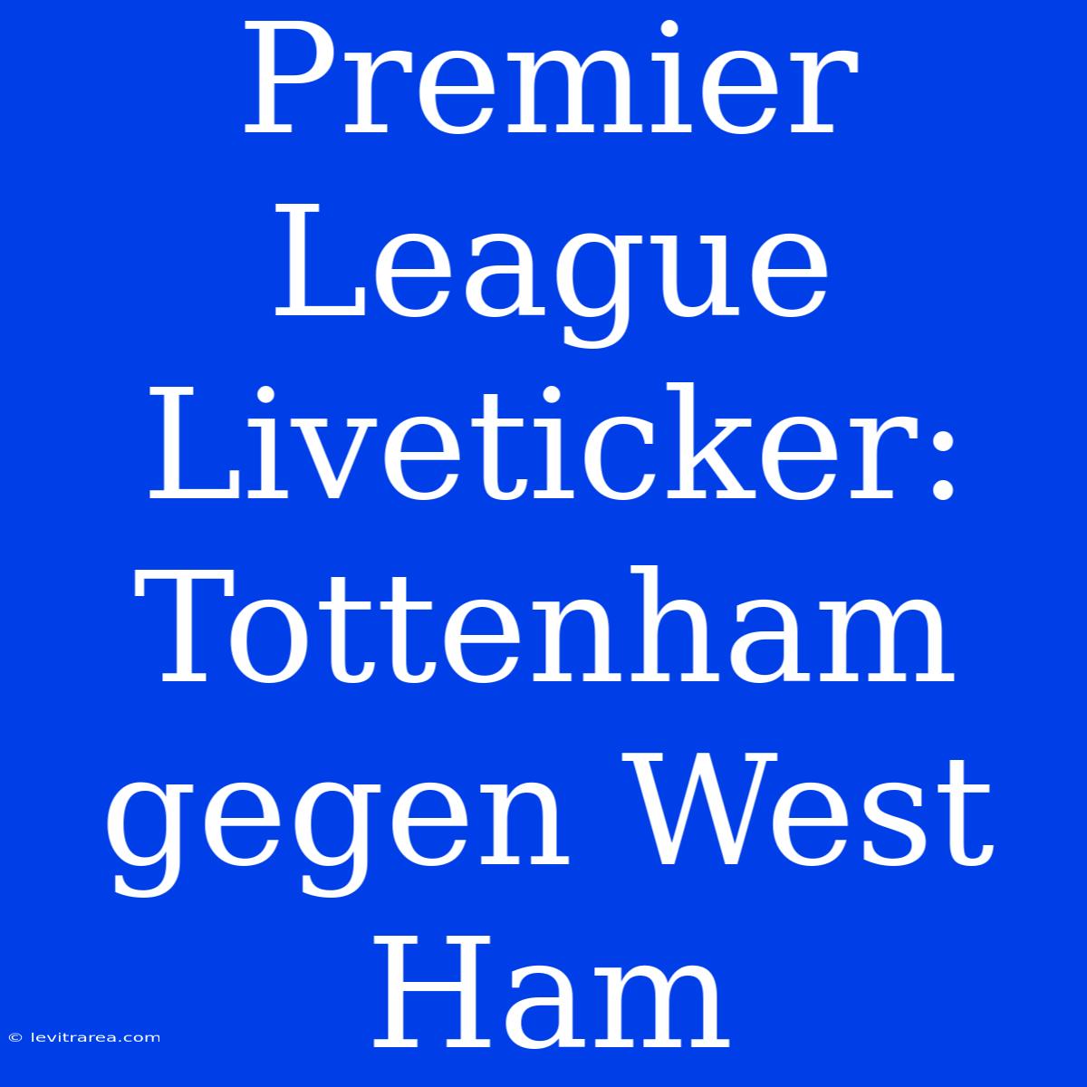 Premier League Liveticker: Tottenham Gegen West Ham