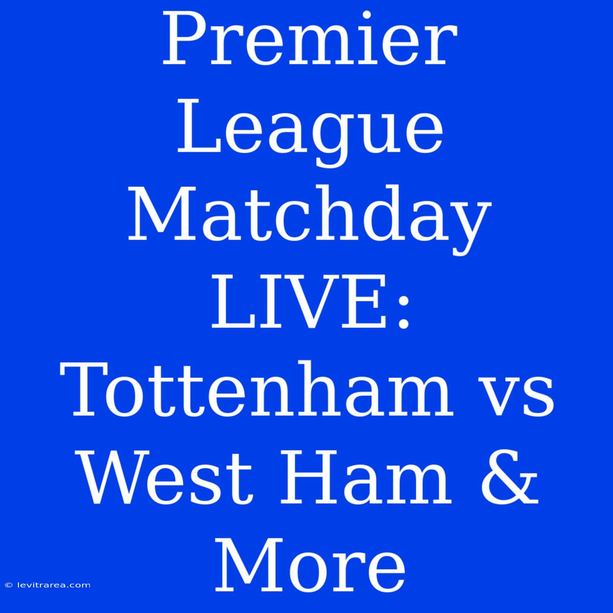 Premier League Matchday LIVE: Tottenham Vs West Ham & More