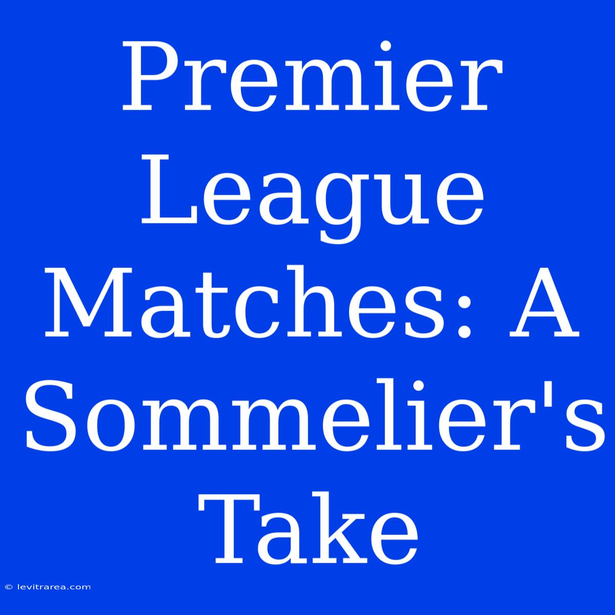 Premier League Matches: A Sommelier's Take