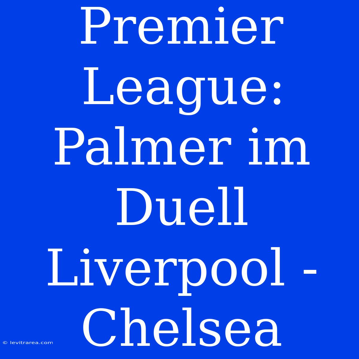 Premier League: Palmer Im Duell Liverpool - Chelsea